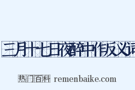 三月十七日夜醉中作反义词是什么意思的图片